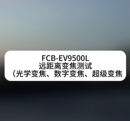 FCB-EV9500L白天遠(yuǎn)距離變焦測(cè)試